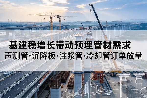 陇西基建稳增长带动预埋监测管材需求，声测管、沉降板、注浆管订单持续放量