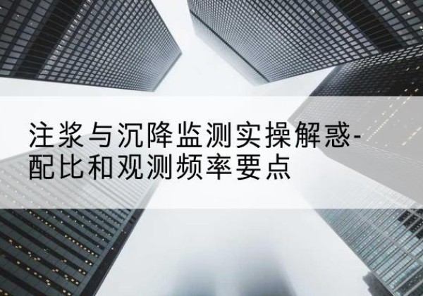 陇西水泥浆配比不当会不会造成注浆管堵管？-注浆与沉降监测实操解惑-配比和观测频率要点